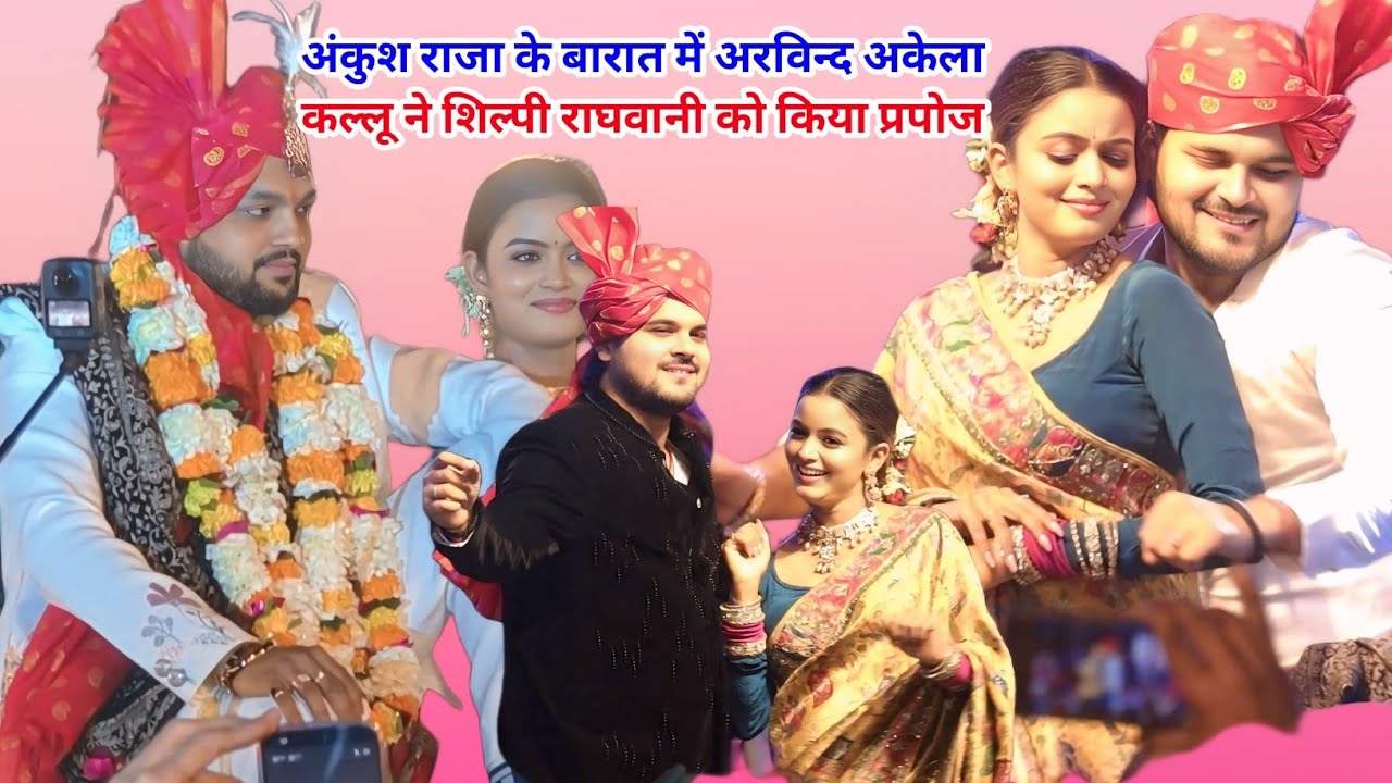 अंकुश राजा के बारात में अरविन्द अकेला कल्लू ने शिल्पी राघवानी को किया प्रपोज 