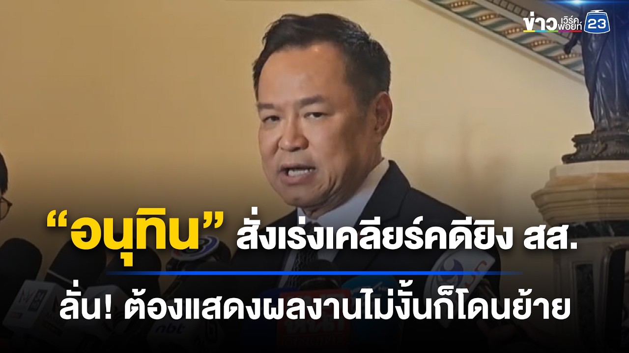 &ldquo;อนุทิน&rdquo; สั่งเร่งเคลียร์คดียิง สส. ลั่น! ต้องแสดงผลงานไม่งั้นก็โดนย้าย