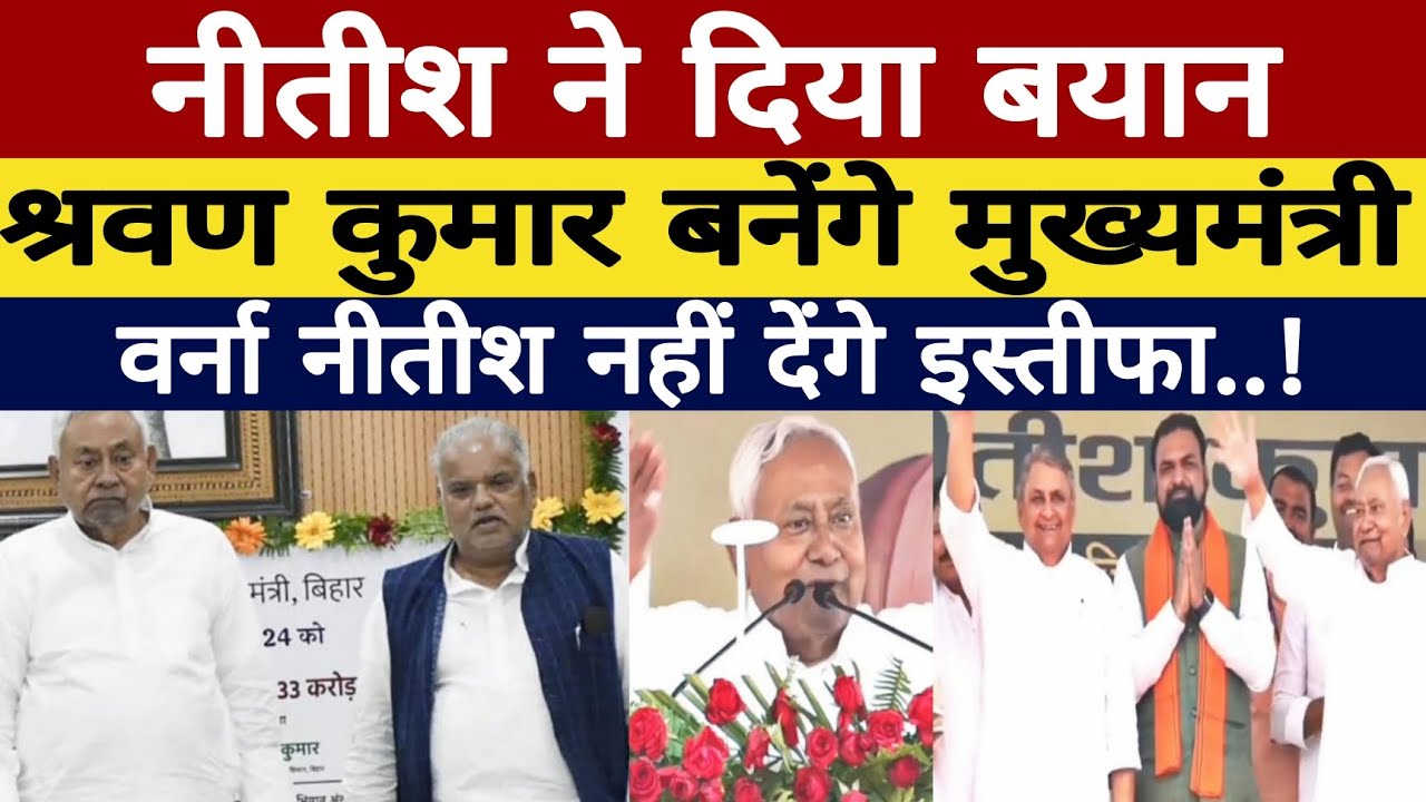 CM Nitish ने दिया बयान, श्रवण कुमार बनेंगे मुख्यमंत्री, वर्ना नीतीश नहीं देंगे इस्तीफा...!