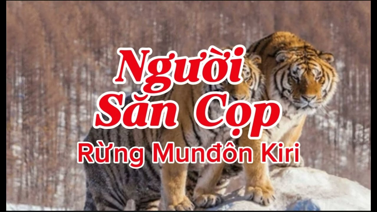 NGƯỜI SĂN CỌP RỪNG MUNĐÔN KIRI | Lê Anh diễn đọc
