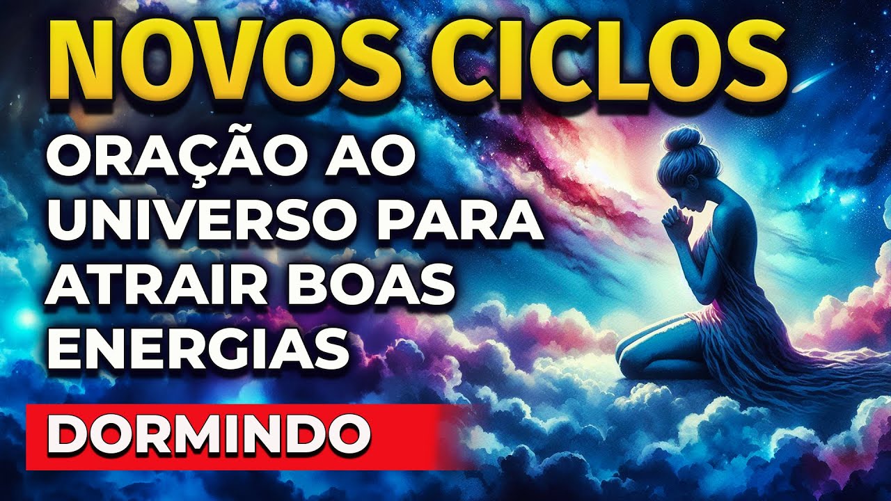 NOVOS CICLOS | ORA&Ccedil;&Atilde;O AO UNIVERSO PARA ATRAIR BOAS ENERGIAS (PARA OUVIR DORMINDO)