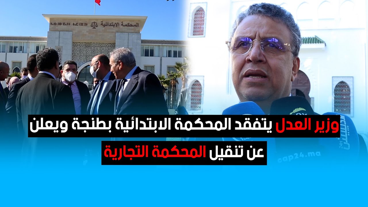 وزير العدل يتفقد المحكمة الابتدائية بطنجة ويعلن عن تنقيل المحكمة التجارية
