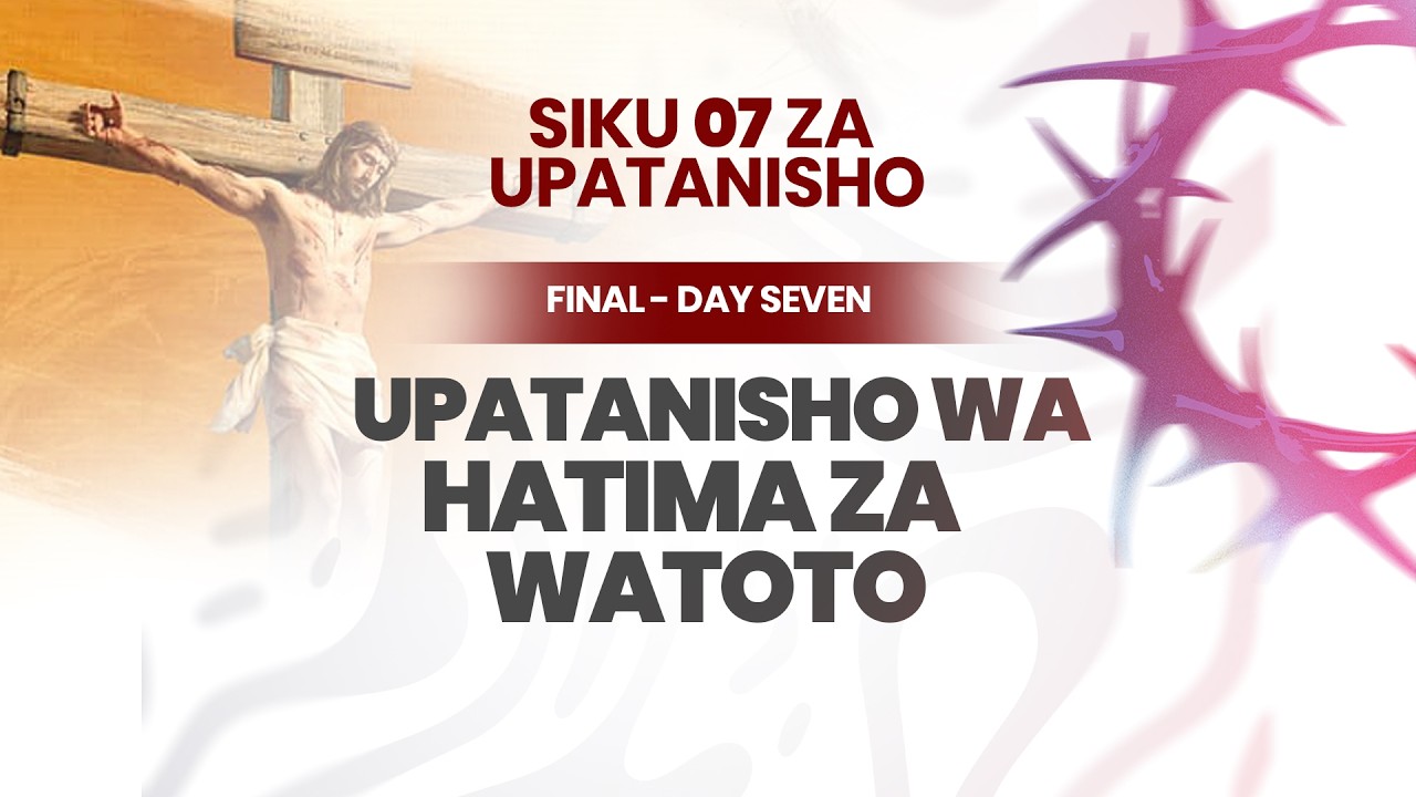 HITIMISHO LA SIKU 7 ZA UPATANISHO - UPATANISHO WA HATIMA ZA WATOTO