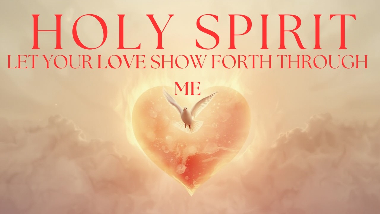HOLY SPIRIT, LET YOUR LOVE SHOW FORTH THROUGH ME