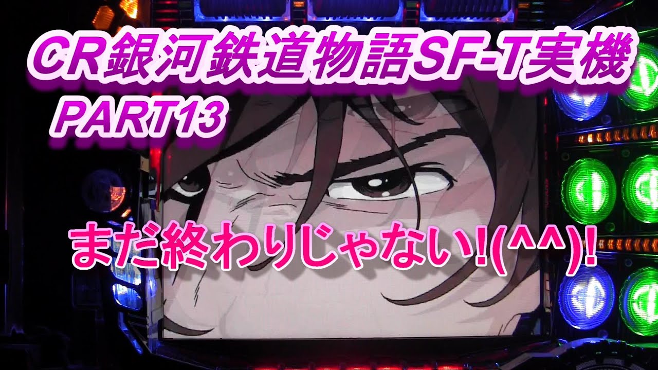 CR銀河鉄道物語SF-T実機PART12 まだ終わりじゃない!(^^)!
