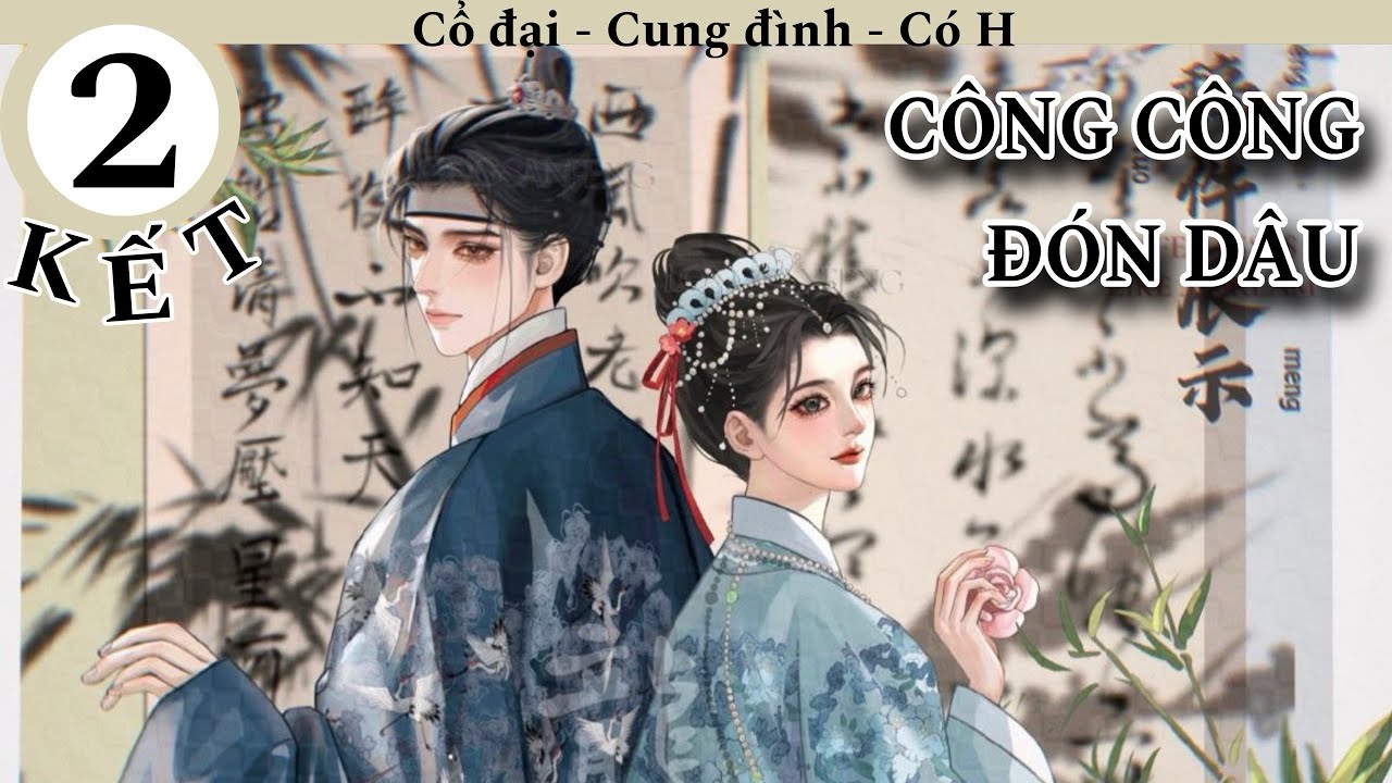 (2-KẾT) Công Công Đón Dâu; truyện cổ đại, cung đình hầu tước, có ngọt có ngược, HE, có H