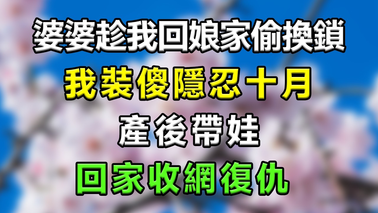 婆婆趁我回娘家偷換鎖，我裝傻隱忍十月，產後帶娃回家收網復仇 #生活經驗 #分享 #故事頻道 #故事分享 #家庭倫理 #情感 #情感故事 #情感故事 #心靈暖流 #星座 #一口氣看完