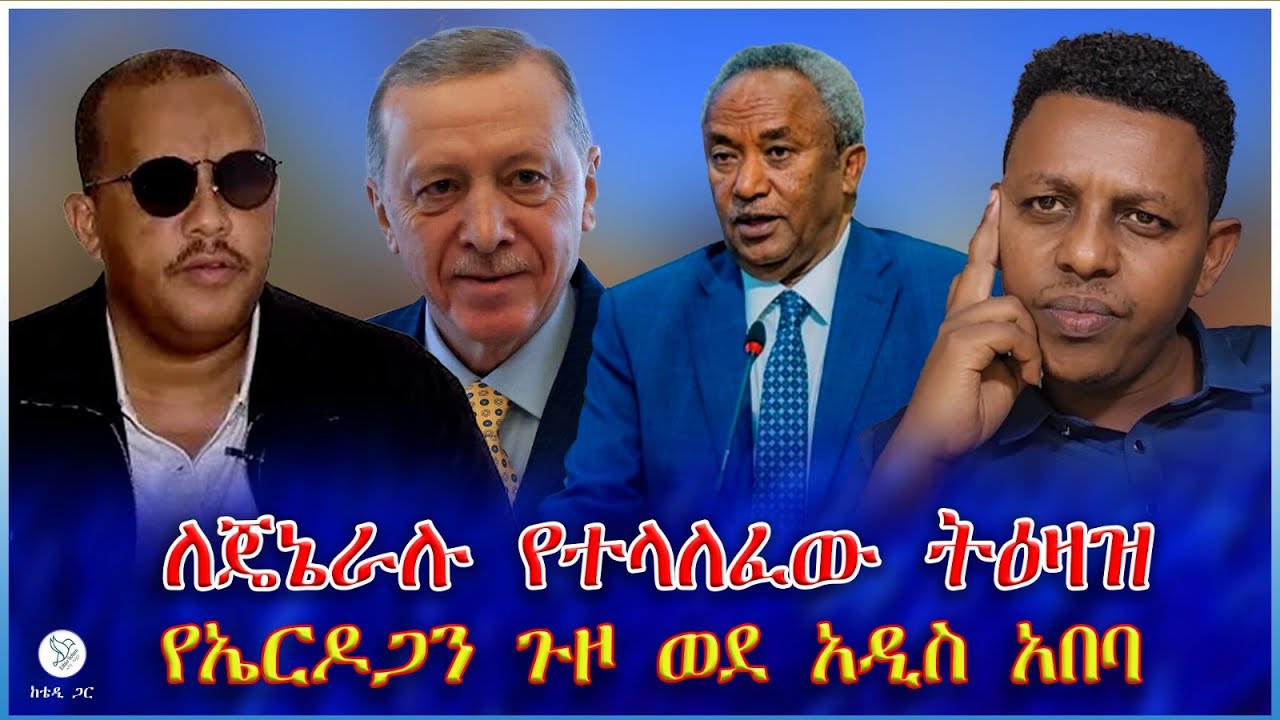 ለጄኔራሉ የተላለፈው ትዕዛዝ : ወሳኙ የኤርዶጋን ጉዞ ወደ አዲስ አበባ