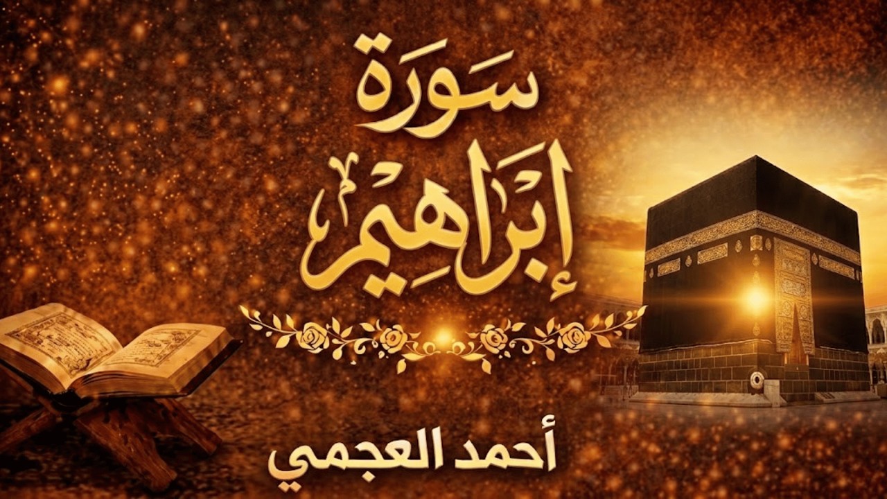 سورة إبراهيم كاملة | تلاوة خاشعة بصوت أحمد العجمي تبعث الطمأنينة وتشرح الصدر