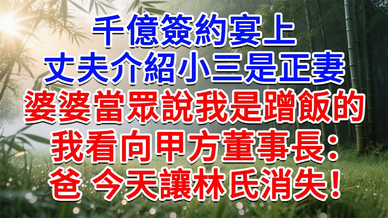 千億簽約宴上，丈夫介紹小三是正妻，婆婆當眾說我是蹭飯的，我看向甲方董事長：爸 今天讓林氏消失！#為人處世#生活經驗#情感故事#故事#小說#戀愛#情感#婚姻