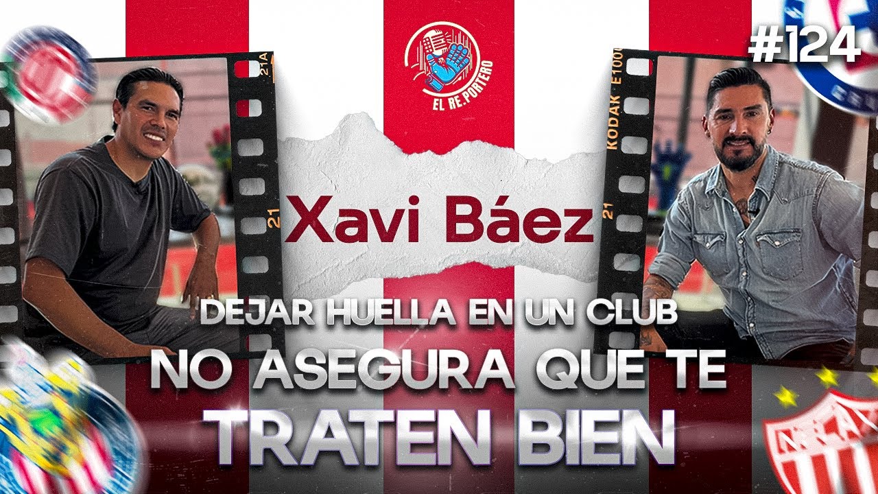 124 XAVI BÁEZ | LA POLÉMICA SALIDA DE NECAXA | CHIVAS ES UNA FAMILIA | CRUZ AZUL