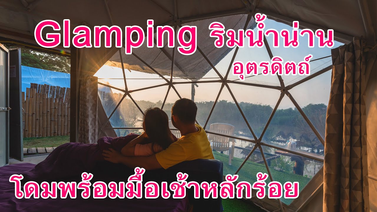 เที่ยวชมเขื่อนสิริกิต์ นอนเต็นท์โดมติดแอร์ริมแม่น้ำน่าน ที่หาดหุ่งลุงทวน Glamping & Relax Point