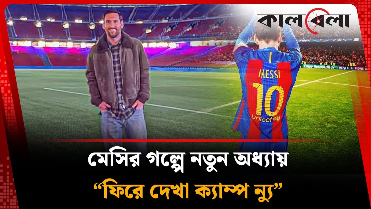 মেসির গল্পে নতুন অধ্যায়— “ফিরে দেখা ক্যাম্প ন্যু” | Lionel Messi | Camp Nou |