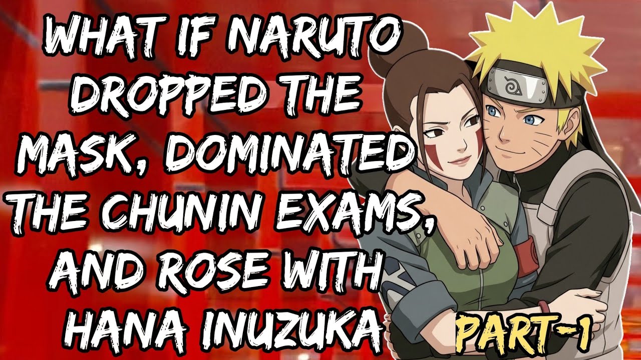What If Naruto Dropped the Mask, Dominated the Chunin Exams, and Rose with Hana Inuzuka/Part 1