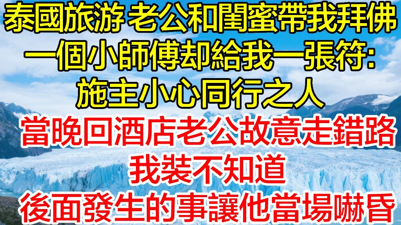 泰國旅遊，老公和閨蜜帶我拜佛，一個小師傅卻給我一張符：施主小心同行之人，當晚回酒店老公故意走錯路，我裝不知道，後面發生的事讓他當場嚇昏