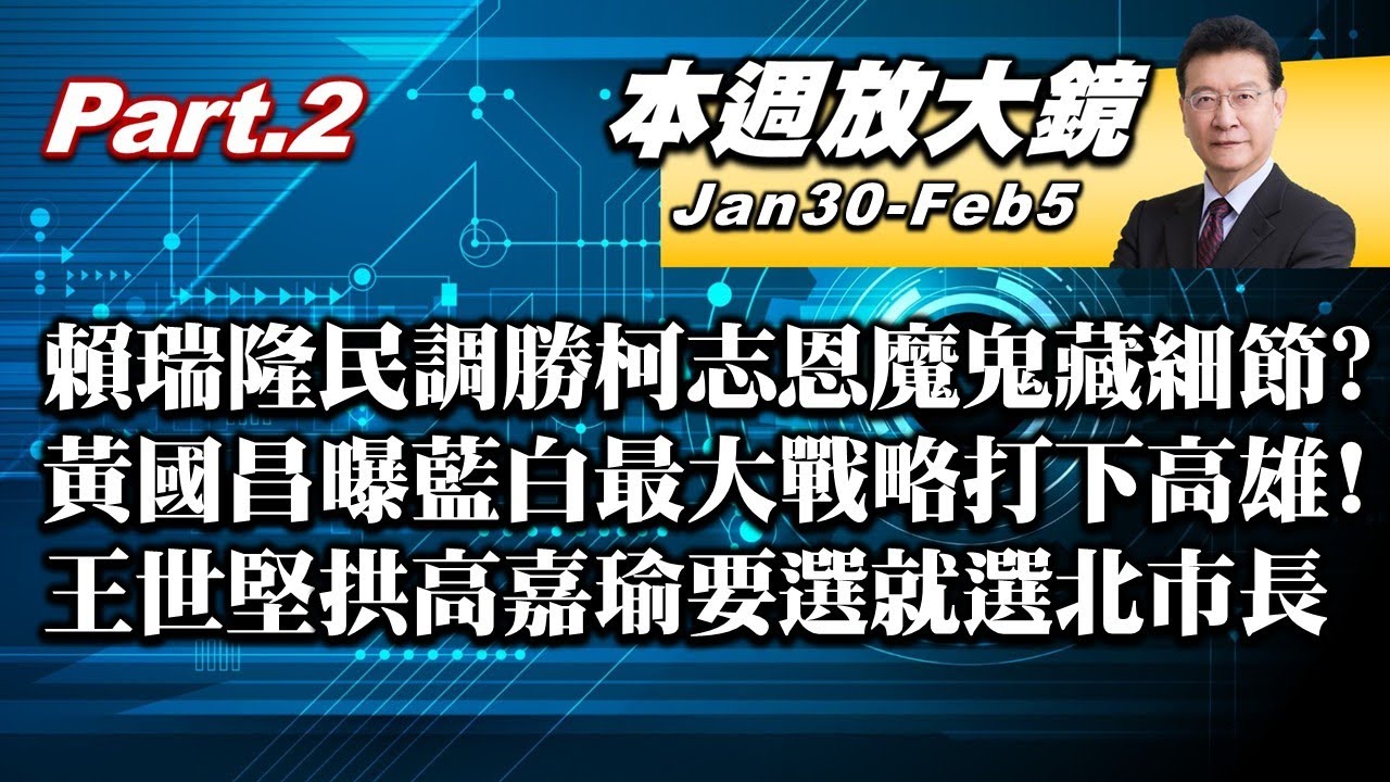 【本週放大鏡Part.2】賴瑞隆民調勝柯志恩魔鬼藏在細節？ 黃國昌曝藍白最大戰略打下高雄！王世堅拱高嘉瑜要選就選北市長！國民黨內狂催李四川表態 #少康戰情室 20260130-20260205