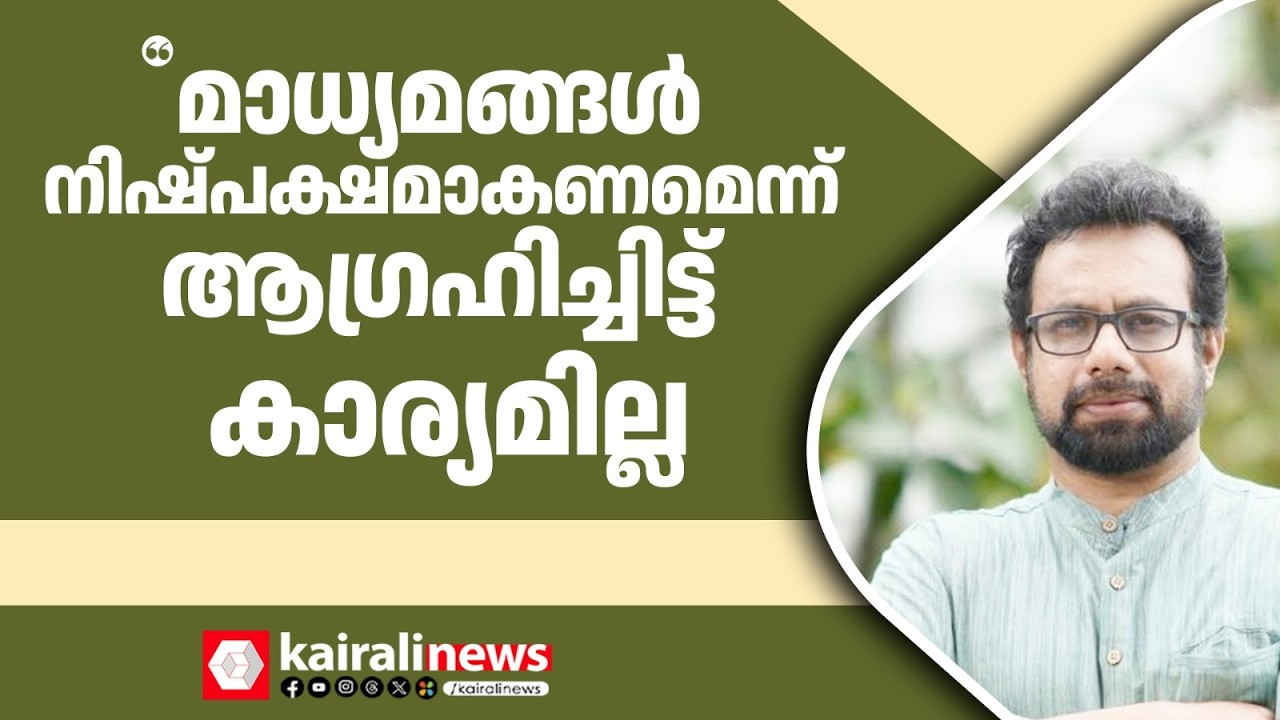 'മാധ്യമങ്ങൾ നിഷ്പക്ഷമാകണമെന്ന് ആഗ്രഹിച്ചിട്ട് കാര്യമില്ല, കാരണം അങ്ങനെ ആവാൻ സാധിക്കില്ല' | MEDIA