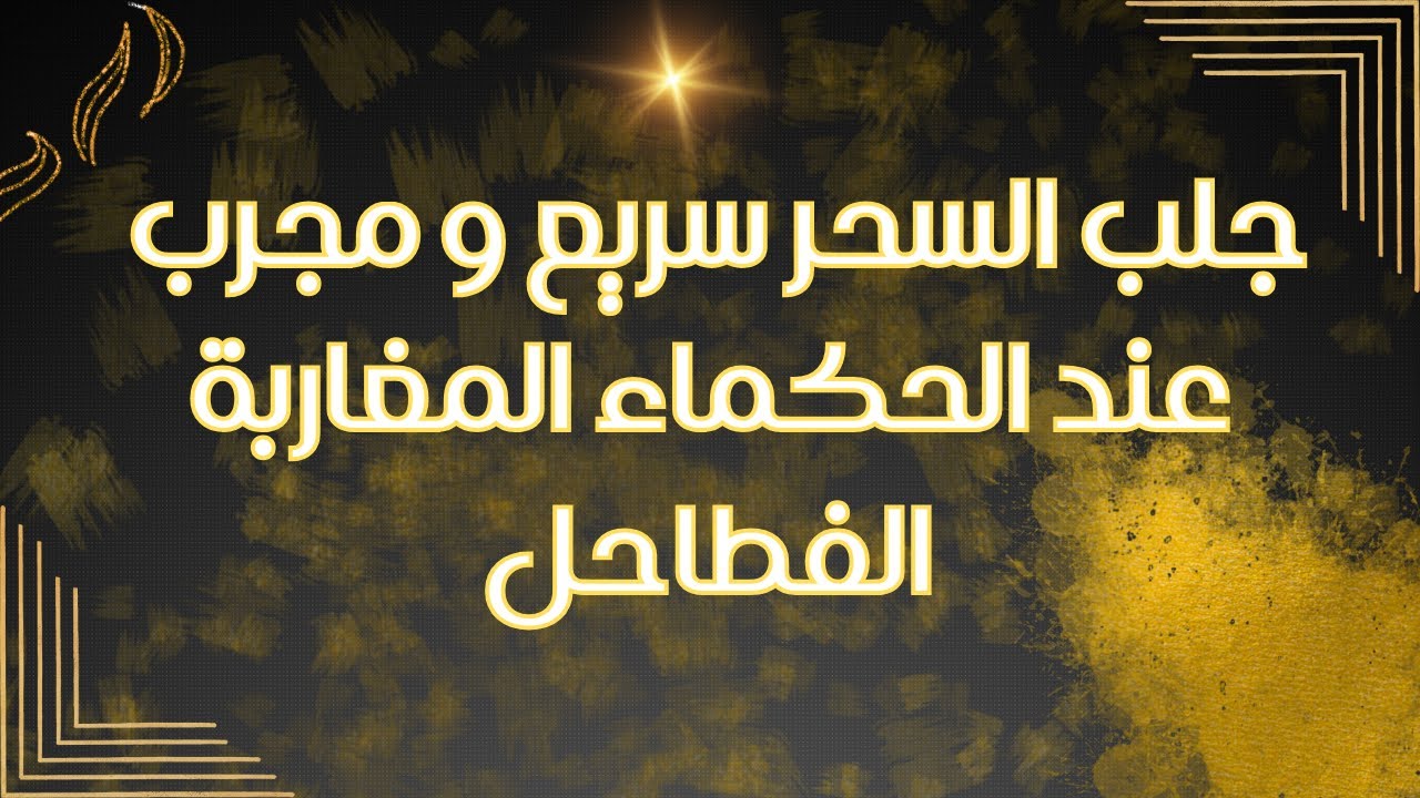 جلب السحر سريع و مجرب عند الحكماء المغاربة الفطاحل