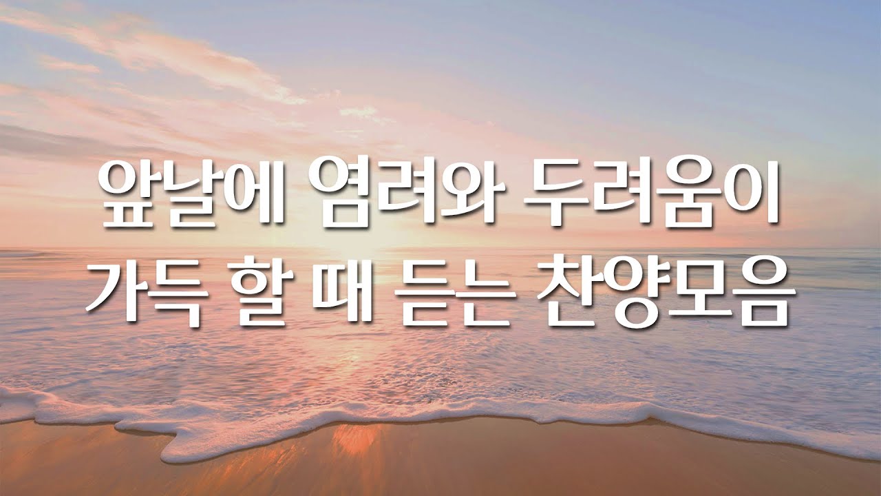 앞날에 염려와 두려움이 가득할 때 듣는 찬양모음 1시간 (중간광고 없음)
