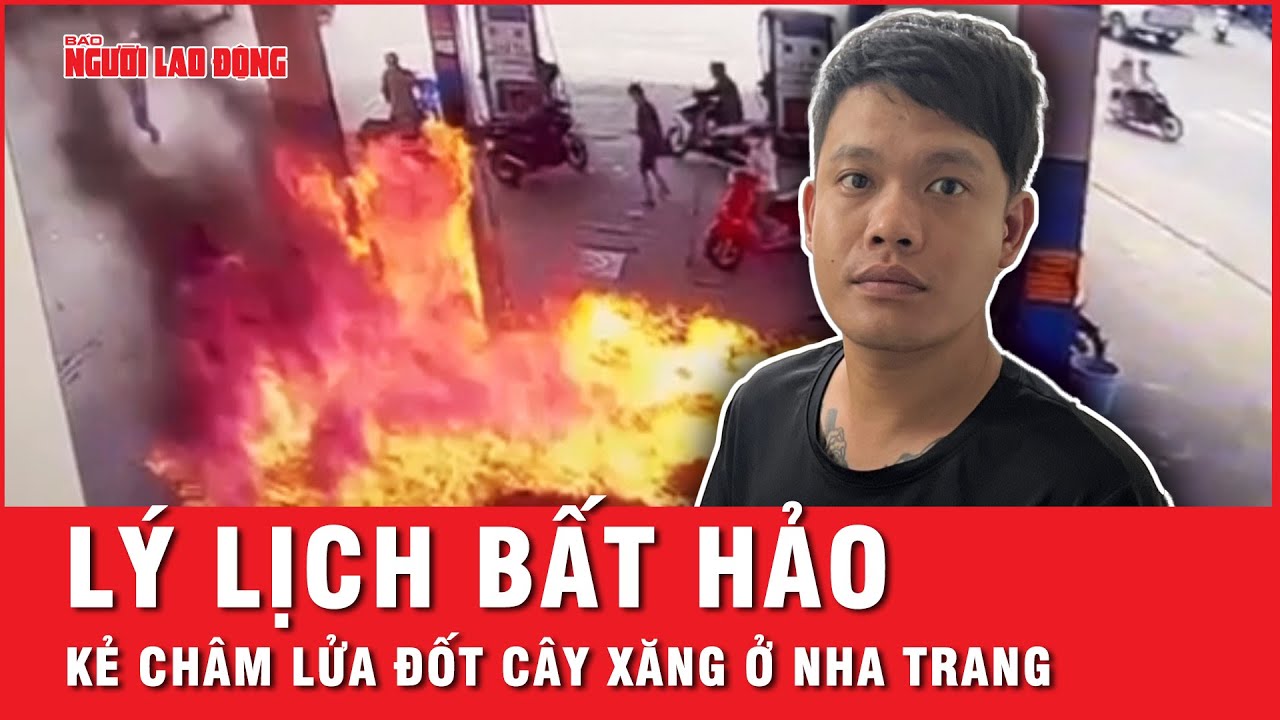 Công an Khánh Hòa công bố lý lịch bất hảo kẻ châm lửa đốt cây xăng ở Nha Trang | Thời sự