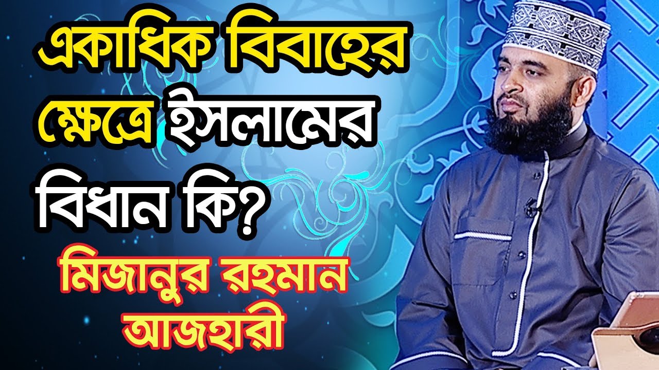 একাধিক বিবাহের ক্ষেত্রে ইসলামের বিধান কি? | মিজানুর রহমান আজহারী