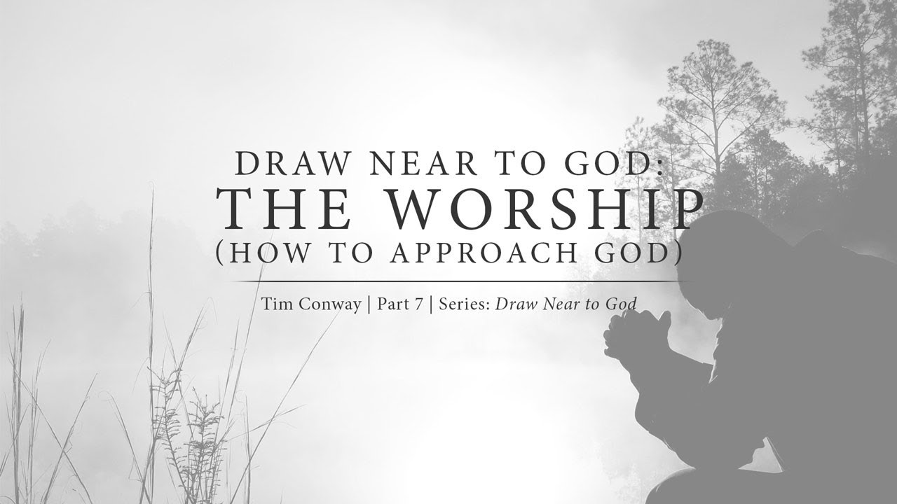 Draw Near to God: The Worship (How to Approach God) - Tim Conway