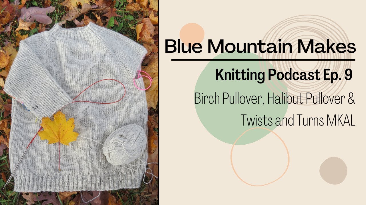 Blue Mountain Makes | Knitting Podcast Ep. 9: Birch Pullover, Halibut sweater, Twists & Turns MKAL