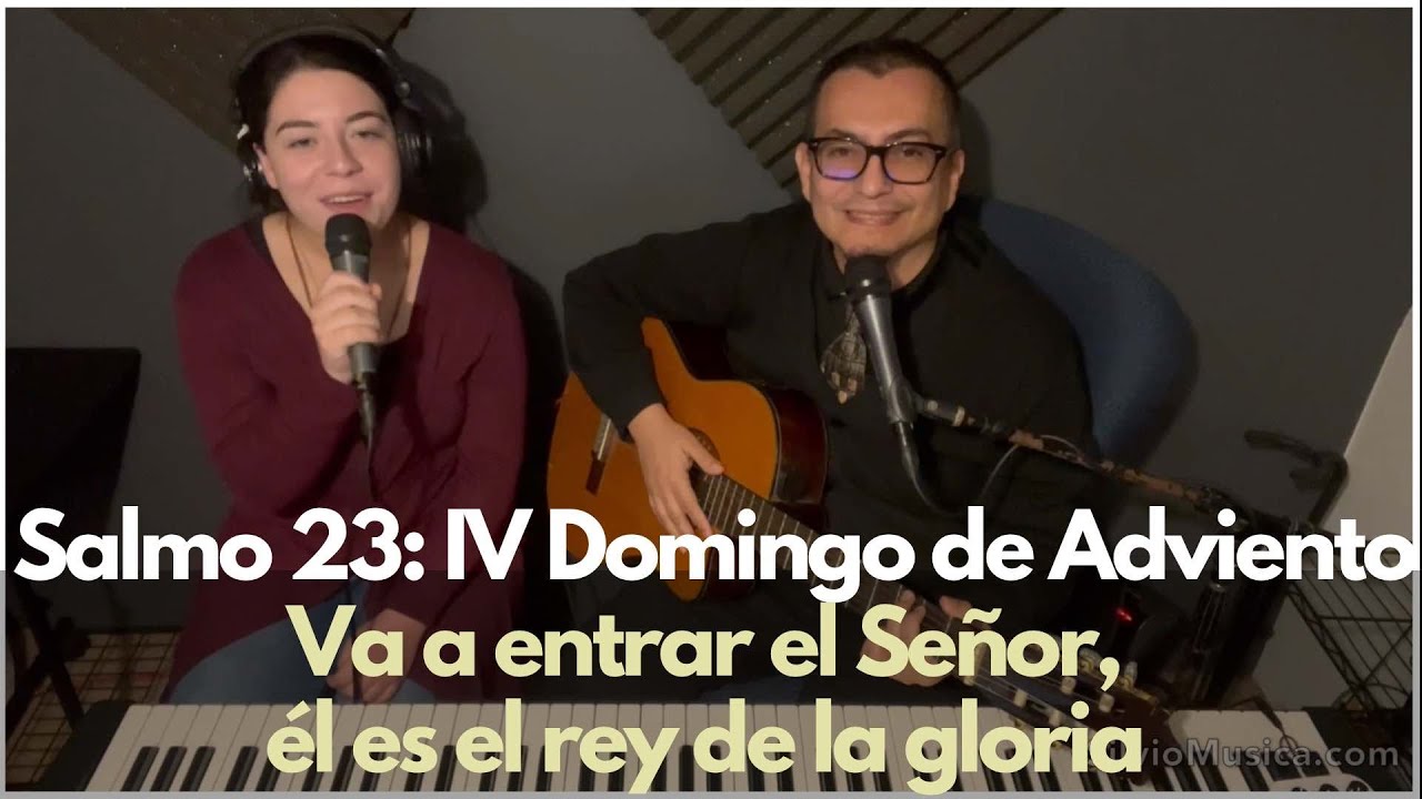 Salmo 23: IV Domingo de Adviento. Va a entrar el Señor, él es el rey de la gloria.
