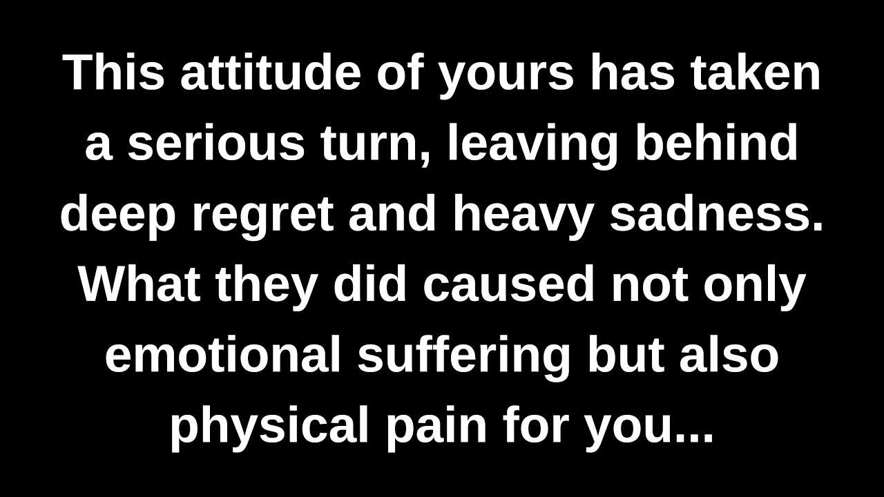 This attitude of yours has taken a serious turn, leaving behind deep regret and heavy sadness...