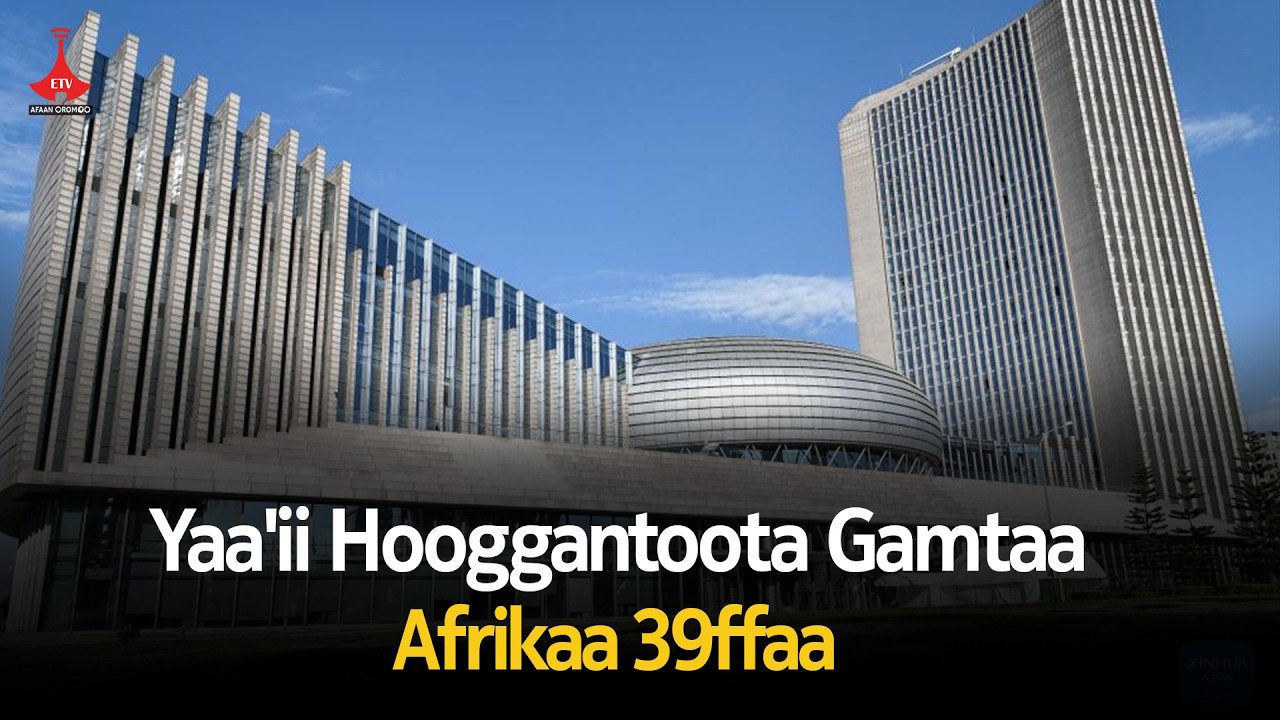 Yaa'ii Hooggantoota Gamtaa Afrikaa 39ffaa |Ethiopia |AU2026 |etv |EBC |EtvAfaanOromoo