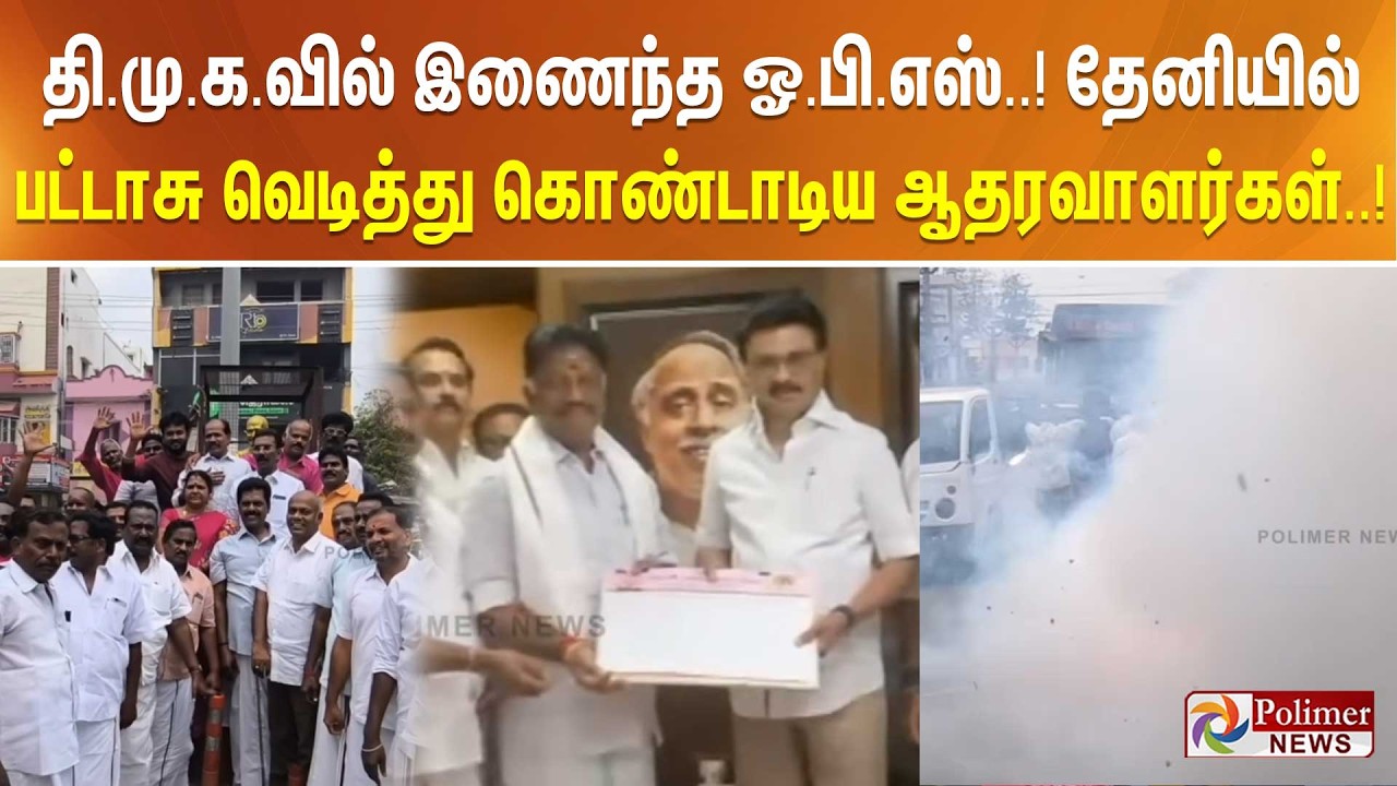 தி.மு.க.வில் இணைந்த ஓ.பி.எஸ்..! தேனியில் பட்டாசு வெடித்து கொண்டாடிய அவரது ஆதரவாளர்கள்..!
