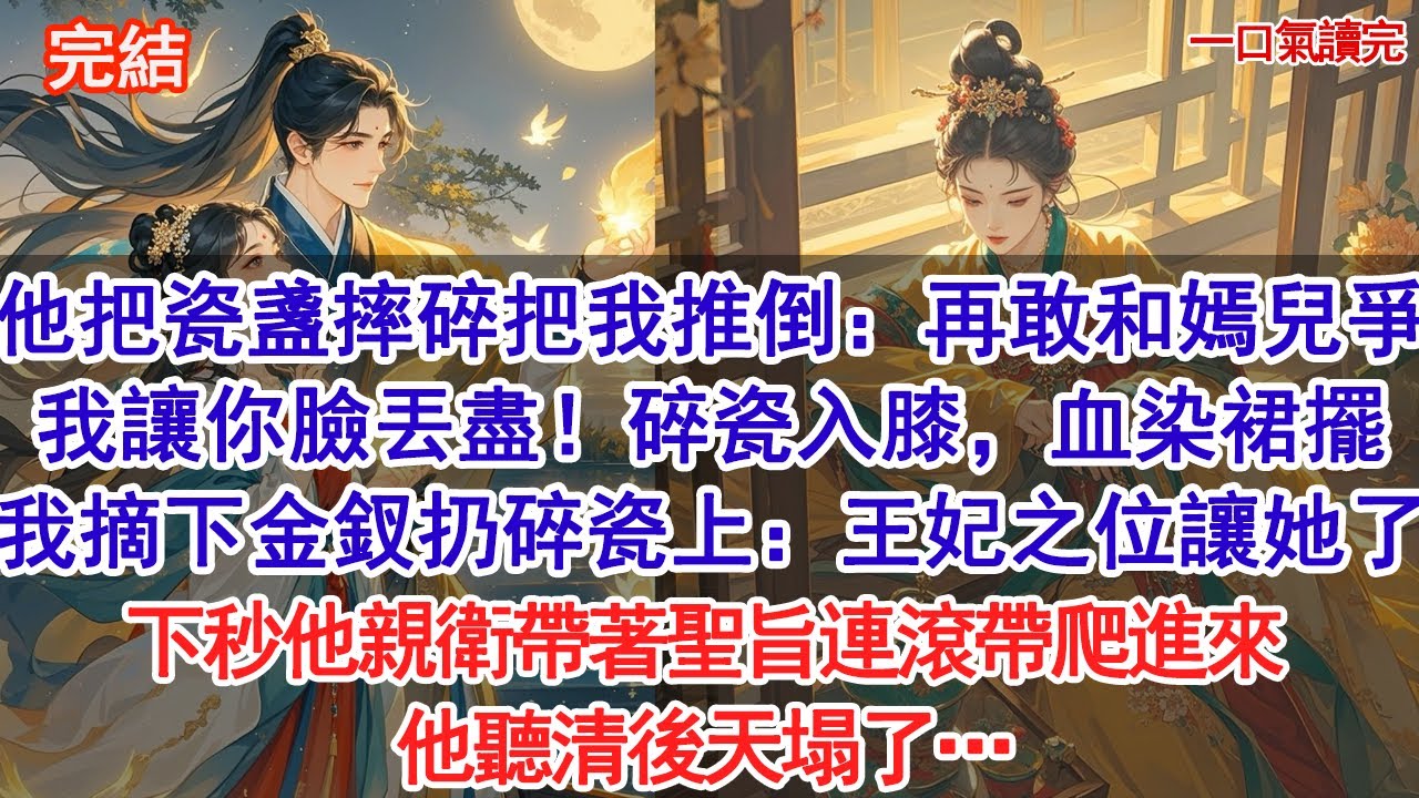 侯爺把瓷盞摔碎，把我推倒：你若再敢和嫣兒爭，我就讓你在全京城丟盡臉！碎瓷入膝，血染裙擺 我當場摘下金釵扔在碎瓷上：這王妃之位讓她了！下秒他親衛帶著聖旨連滾帶爬進來，他聽清後天塌#古風#追妻火葬場#愛情