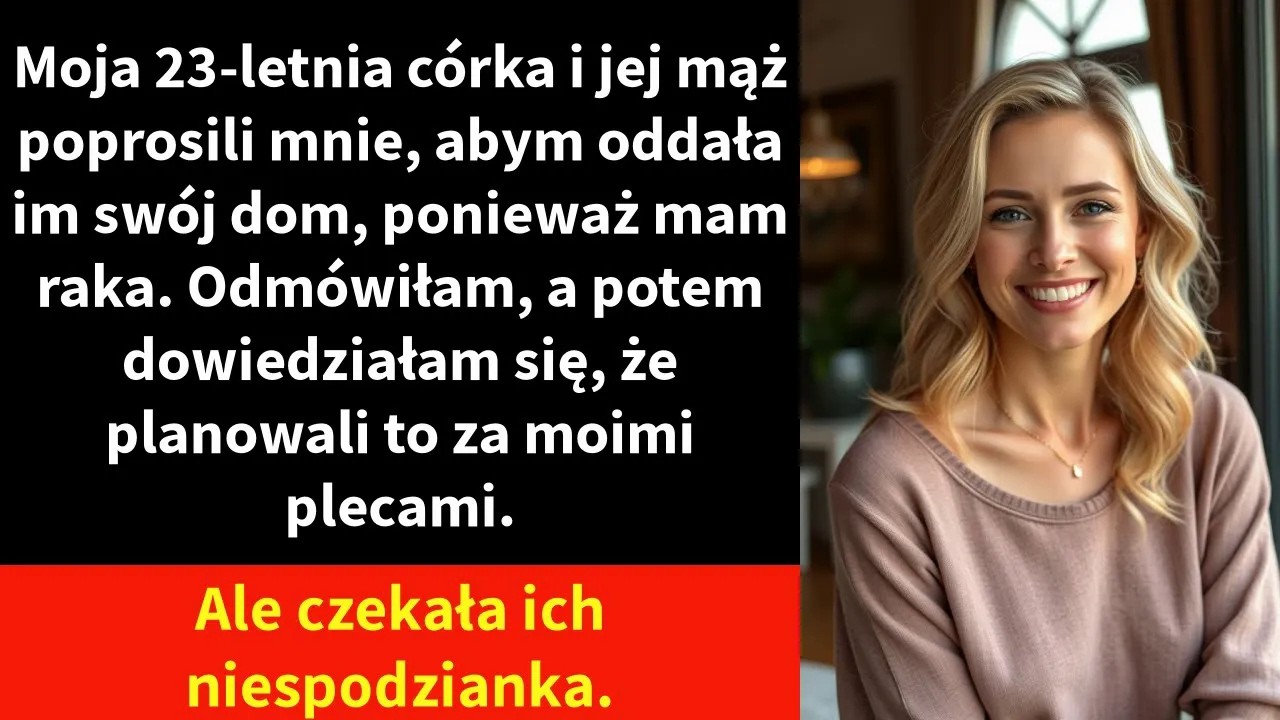 Moja 23-letnia córka i jej mąż poprosili mnie, abym oddała im swój dom, ponieważ mam raka.
