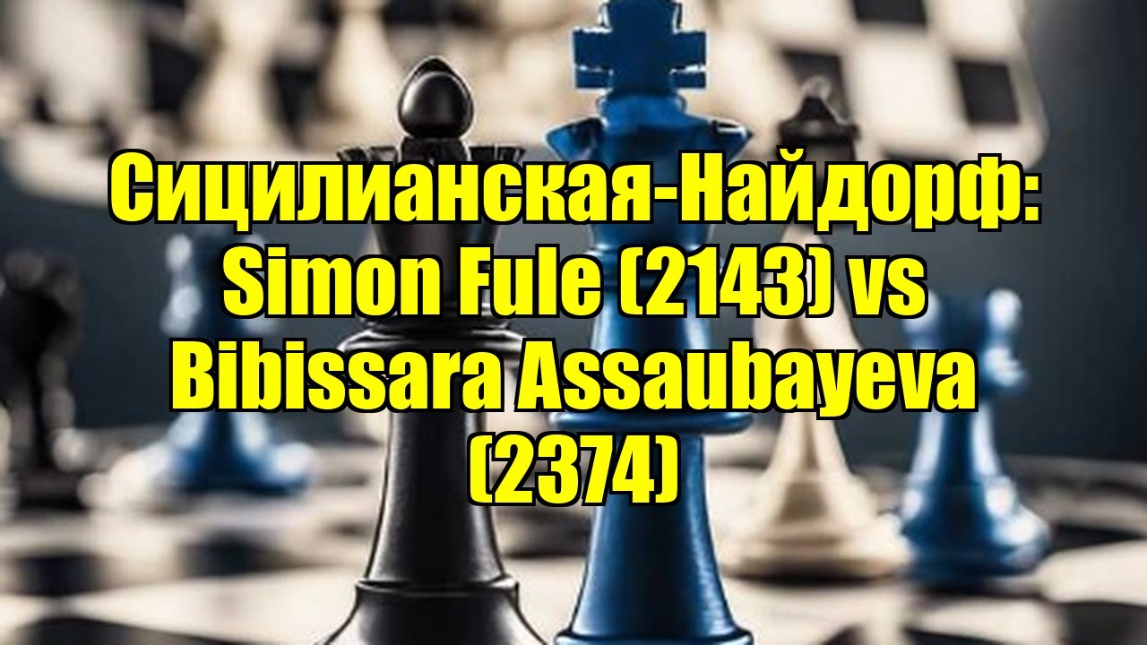 Сицилианская-Найдорф: Simon Fule (2143) vs Bibissara Assaubayeva (2374)