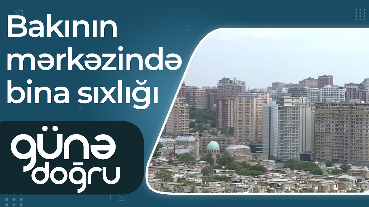 Bakının mərkəzində bina sıxlığı – Evlər çox, qiymətlər baha – Günə doğru