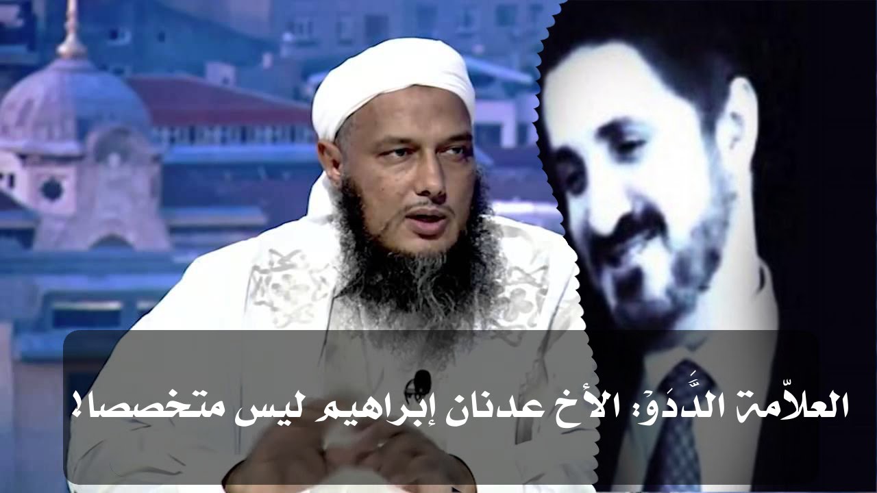 العلاّمة الدَّدَوْ: الأخ عدنان إبراهيم ليس متخصصا!
