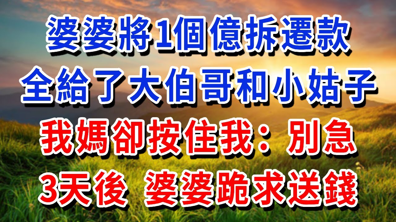 婆婆將1個億拆遷款，全給了大伯哥和小姑子，我媽卻按住我：別急，3天後 婆婆跪求送錢！#書婷講故事#為人處世#生活經驗#情感故事#晚年哲理#中老年心語