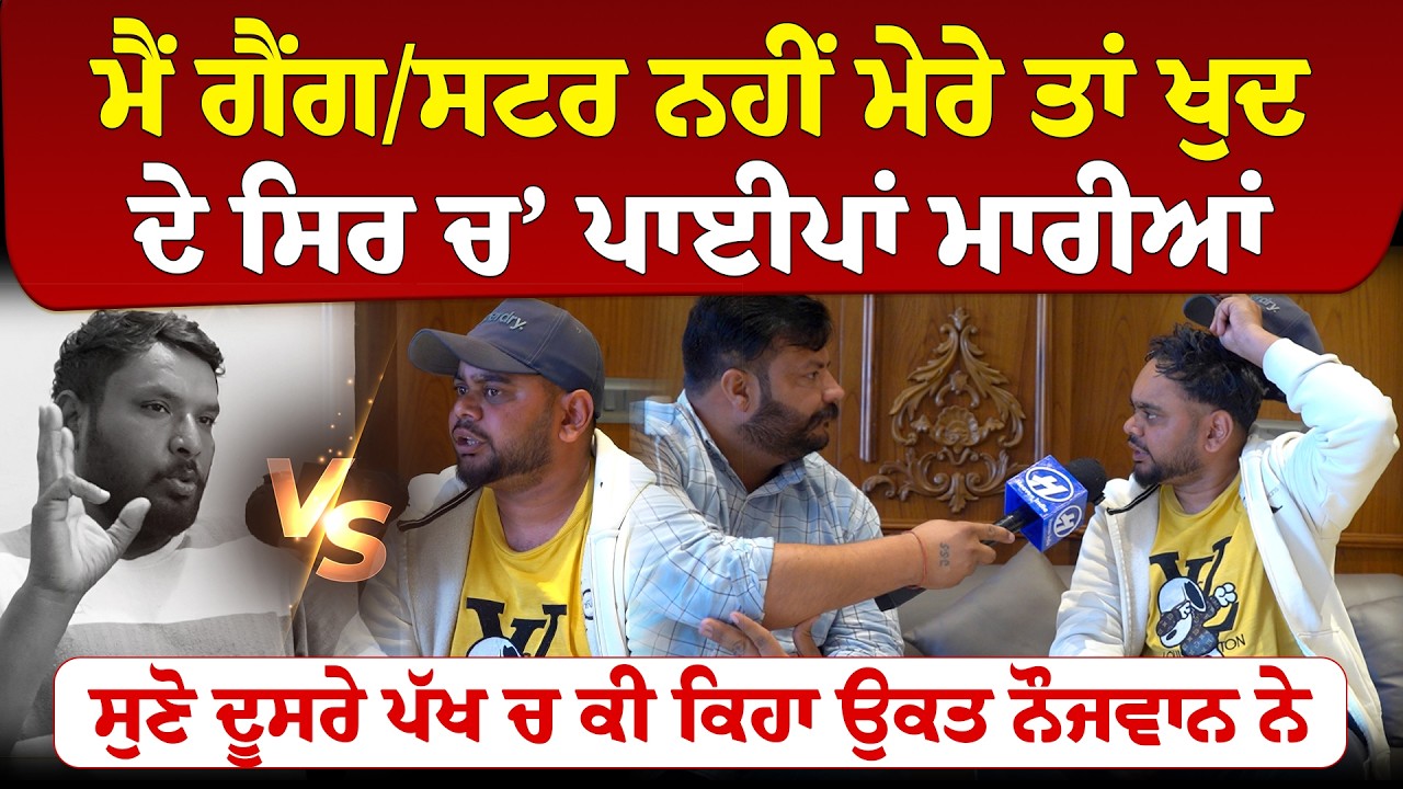 ਮੈਂ ਗੈਂਗ/ਸਟਰ ਨਹੀਂ ਮੇਰੇ ਤੱਕ ਖੁਦ ਸਿਰ ਚ ਪਾਈਪਾਂ ਮਾਰੀਆਂ ,ਸੁਣੋ ਦੂਸਰੇ ਪੱਖ ਚ ਕੀ ਕਿਹਾ ਉਕਤ ਨੌਜਵਾਨ ਨੇ