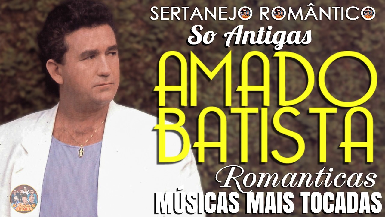 AMADO BATISTA SÓ AS ANTIGAS ROMÂNTICAS 💖 AMADO BATISTA MÚSICAS MAIS TOCADAS INESQUECÍVEIS 🎶