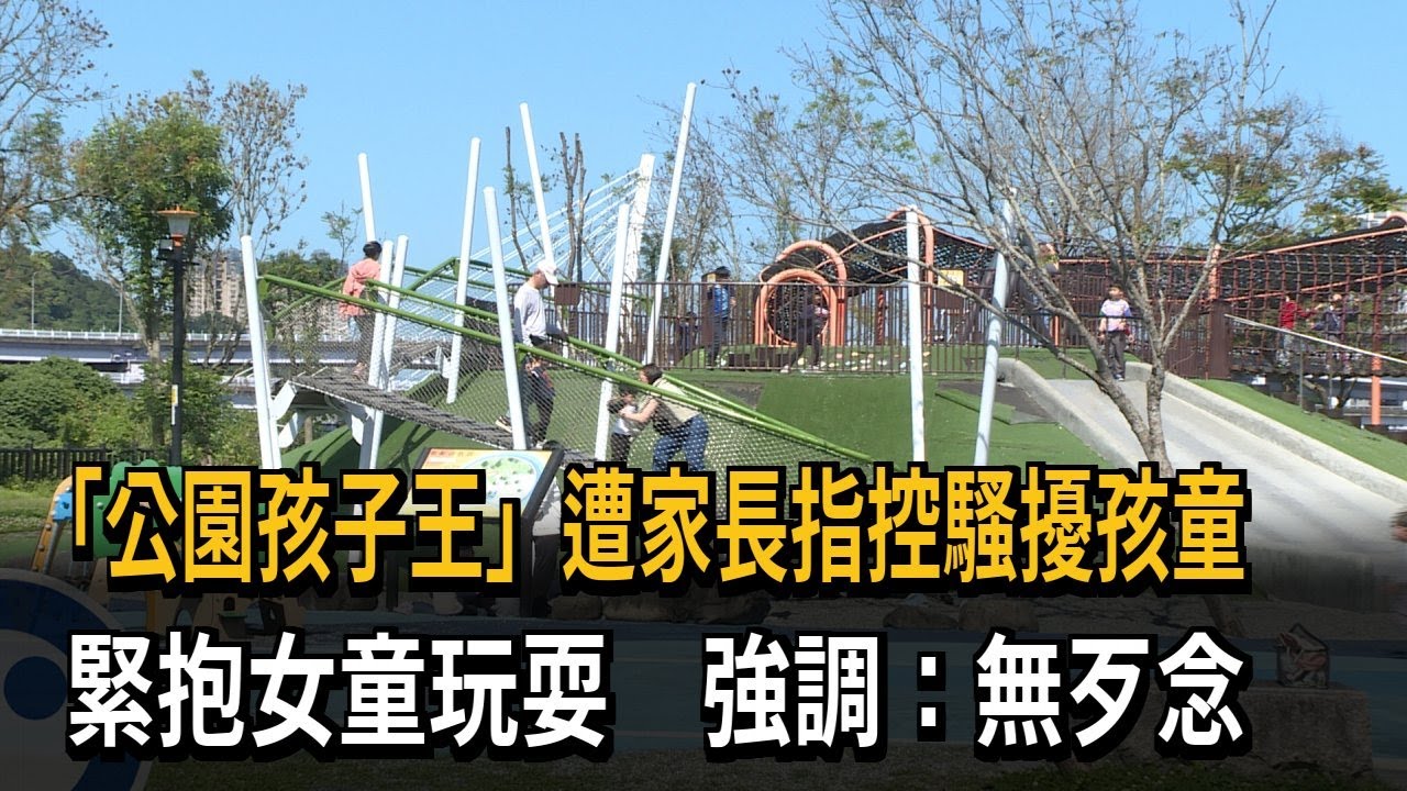 「公園孩子王」遭家長指控騷擾孩童　緊抱女童玩耍　強調：無歹念－民視新聞