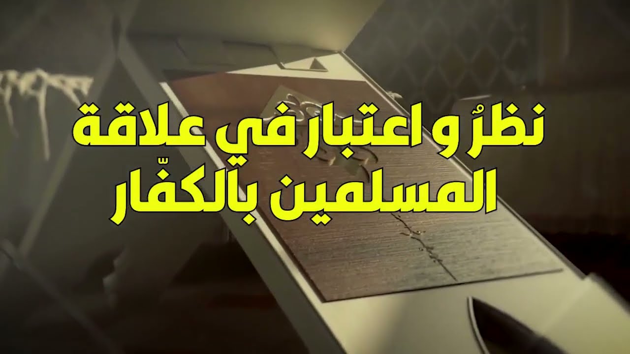 نظر واعتبار في علاقة المسلمين بالكفار الحلقة السادسة
