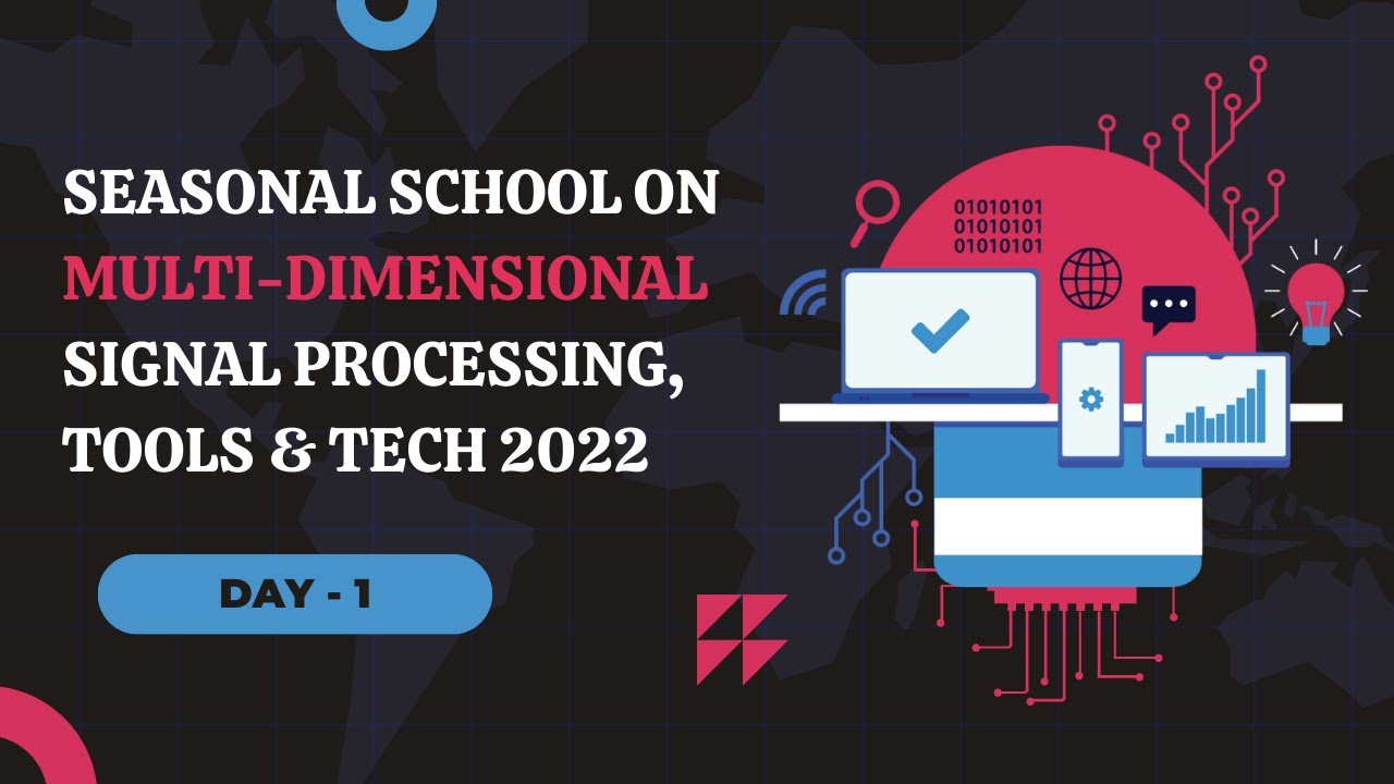 Day 1  Seasonal School on Multi-Dimensional Signal Processing, Tools & Techniques 2022