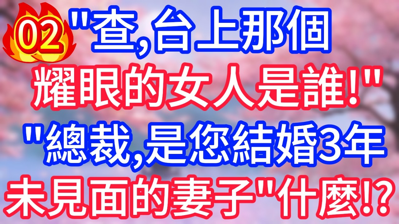 【第二集】查，台上那個耀眼的女人是誰！總裁，是您結婚3年未見面的妻子！什麼！ ？