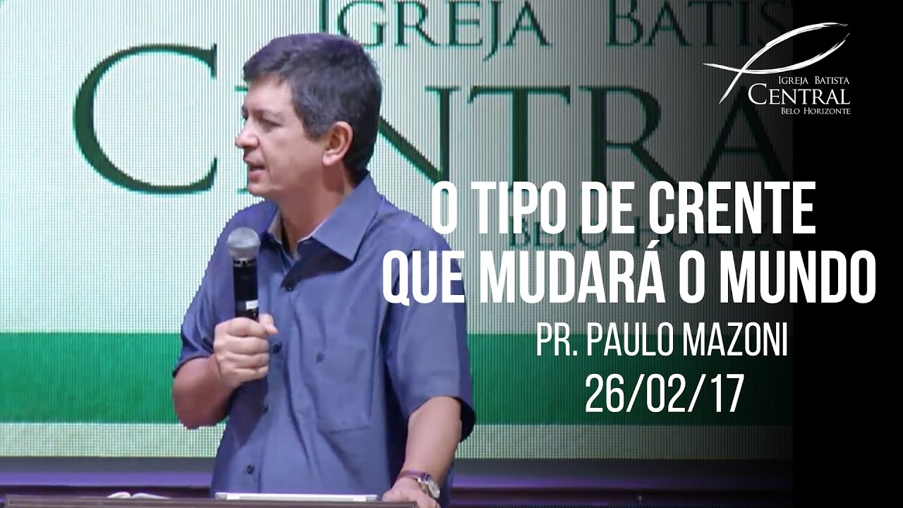 O tipo de crente que mudará o mundo I Pr. Paulo Mazoni I 26/02/17