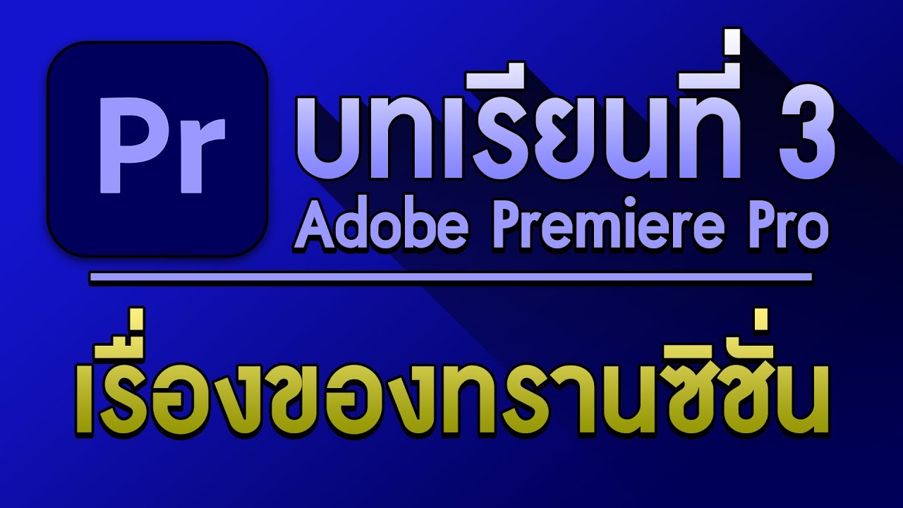 ทรานซิชั่น ใน Premiere Pro มีอะไรมาให้บ้าง และใส่อย่างไร | บทเรียนที่3 ทรานซิชั่น