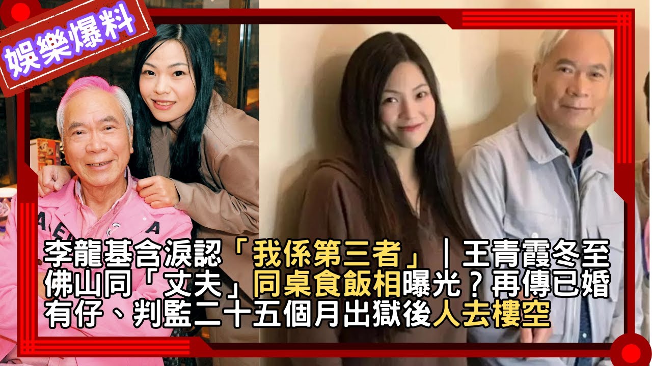 李龍基含淚認「我係第三者」｜王青霞冬至佛山同「丈夫」同枱食飯相曝光？再傳已婚有仔、判監二十五個月出獄後人去樓空，基哥珠海租屋變空等│網民封提款基變計算基，十四年爺孫戀終章，分手仍話會保持聯絡