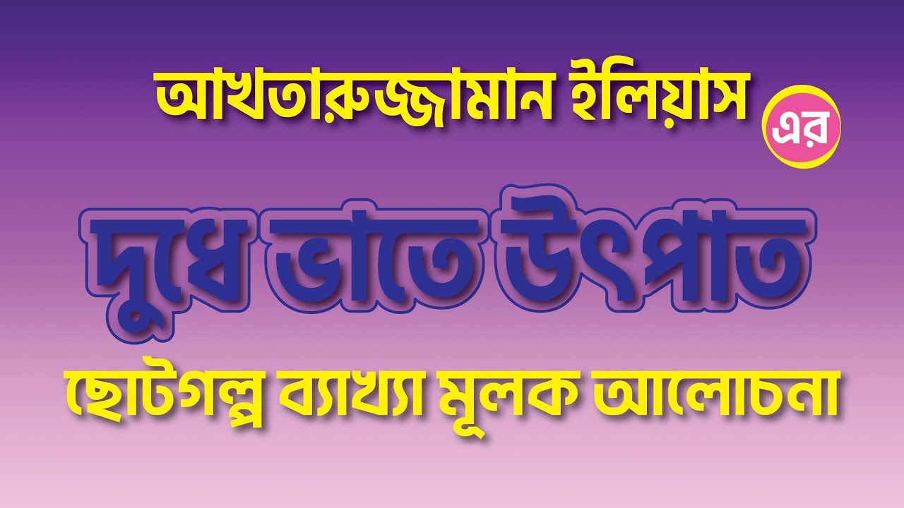 দুধে ভাতে উৎপাত || আখতারুজ্জামান ইলিয়াস || বাংলা ছোটগল্প || গল্পের চরিত্রসহ ব্যাখ্যা ও বিশ্লেষণ