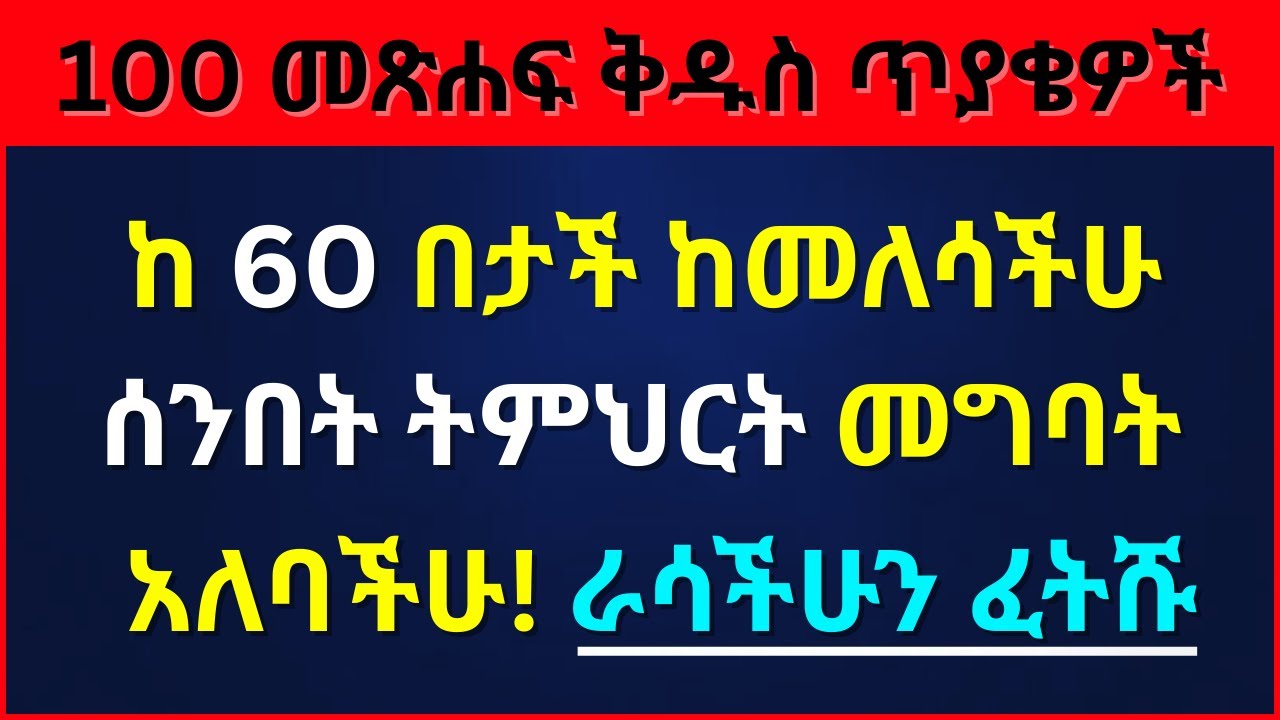 ሁሉም ክርስቲያኖች ሊሞክሯቸው የሚገቡ 100 መጽሐፍ ቅዱስ ጥያቄዎች | ከዚህ በላይ ራሳችሁን መፈተሻ አታገኙም!