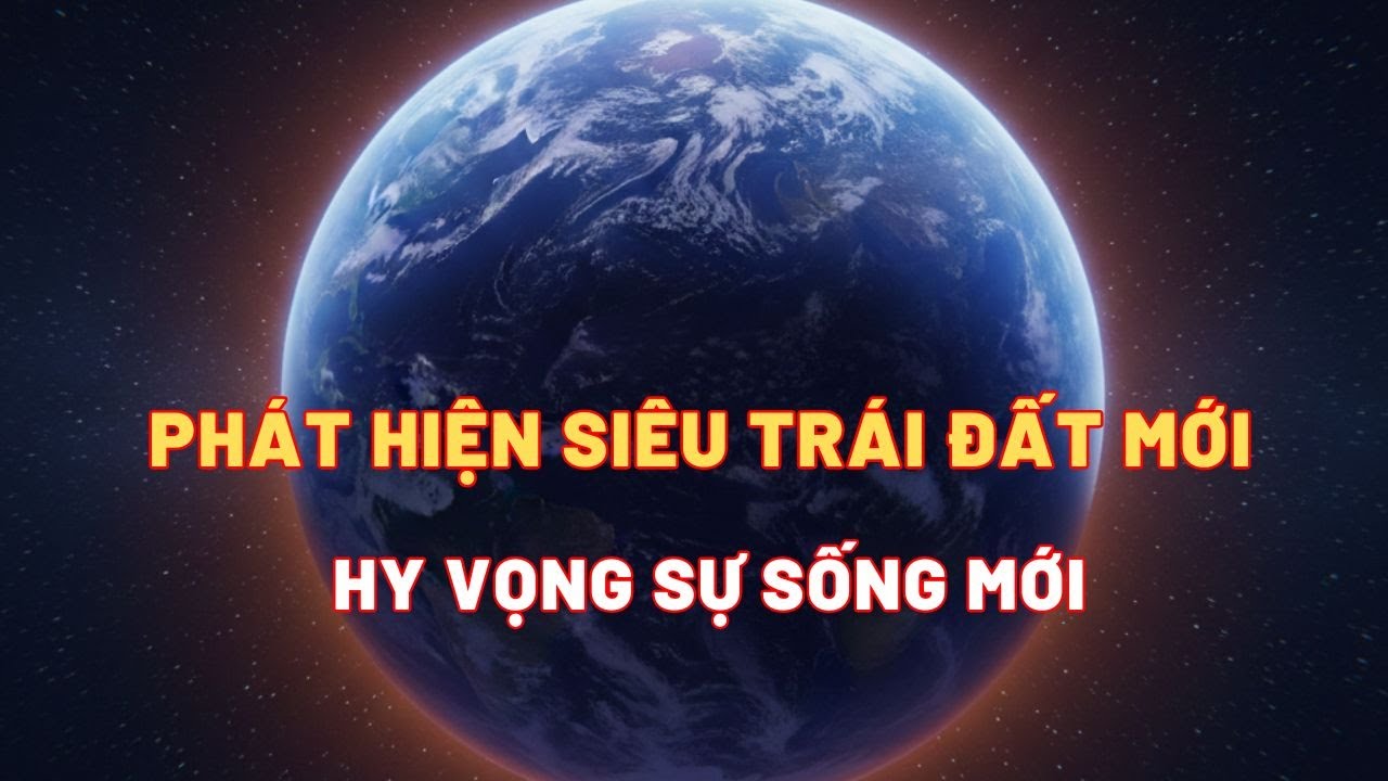 Phát hiện siêu Trái Đất mới -  Hy vọng lớn nhất cho sự sống ngoài Trái Đất|Thiên Hà Vũ Trụ
