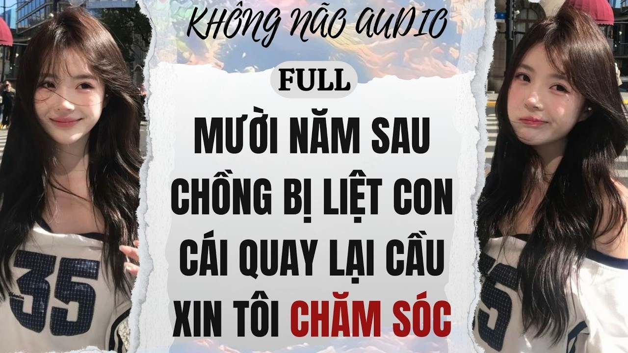 [TRUYỆN AUDIO] MƯỜI NĂM SAU CHỒNG BỊ LIỆT, CON CÁI QUAY LẠI CẦU XIN TÔI CHĂM SÓC | KHÔNG NÃO AUDIO